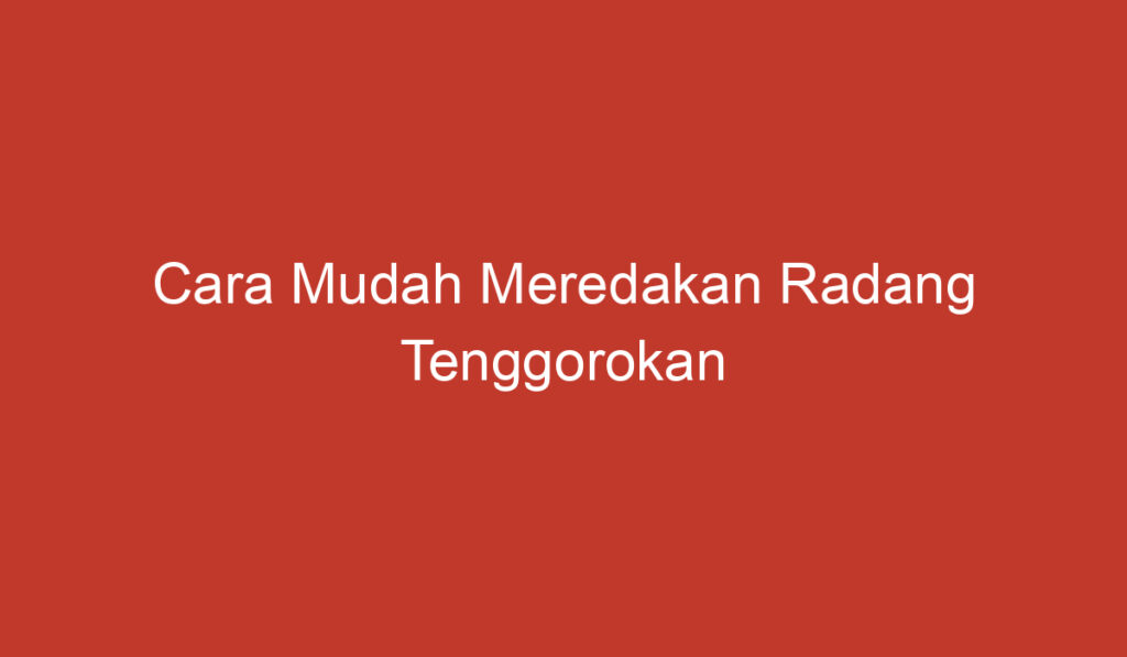 Cara Mudah Meredakan Radang Tenggorokan