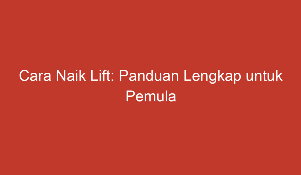 Cara Naik Lift: Panduan Lengkap untuk Pemula