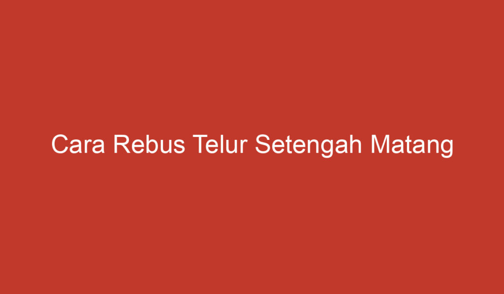 Cara Rebus Telur Setengah Matang