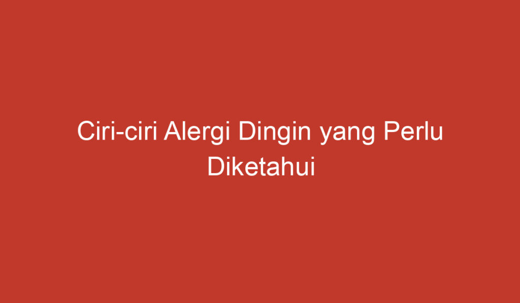 Ciri ciri Alergi Dingin yang Perlu Diketahui