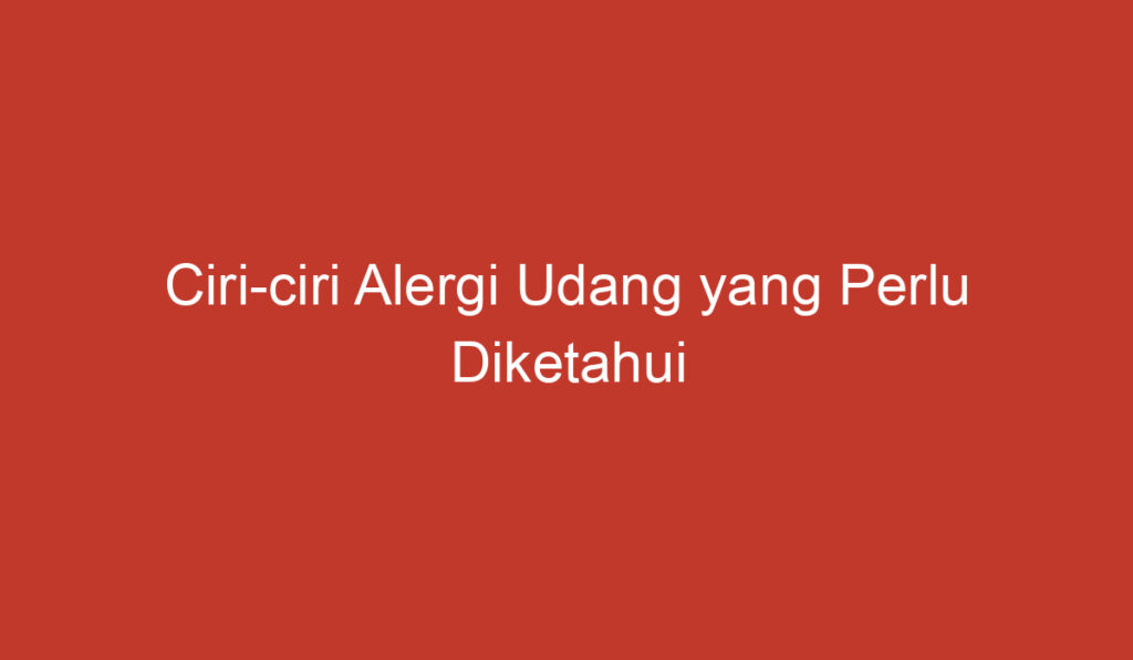 Ciri ciri Alergi Udang yang Perlu Diketahui