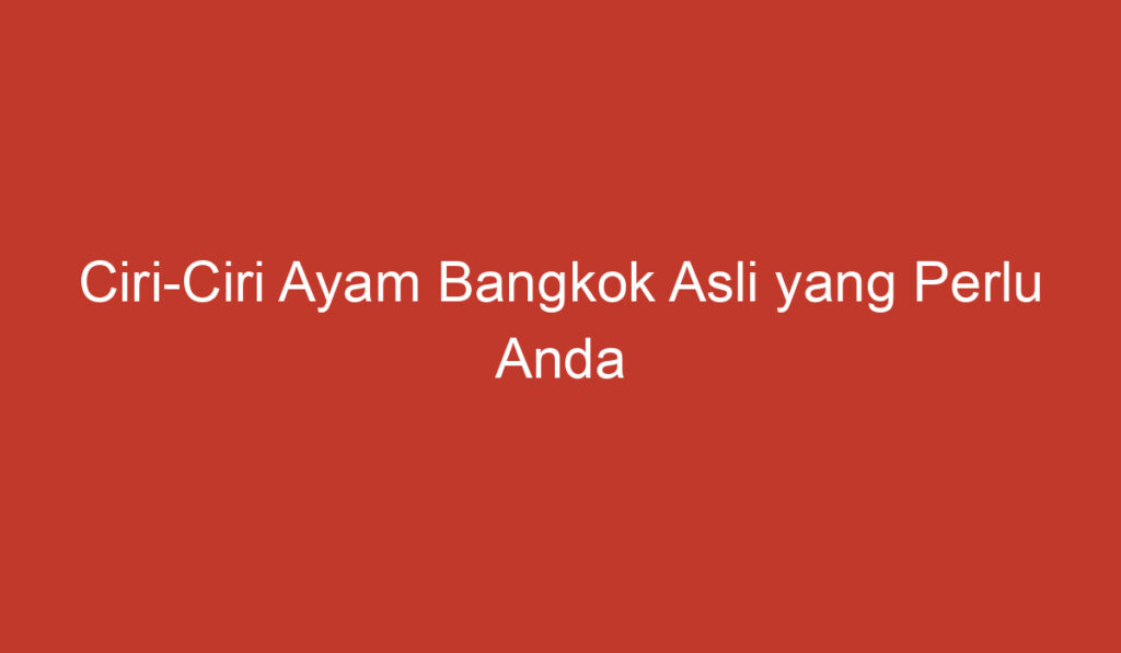 Ciri Ciri Ayam Bangkok Asli yang Perlu Anda Ketahui