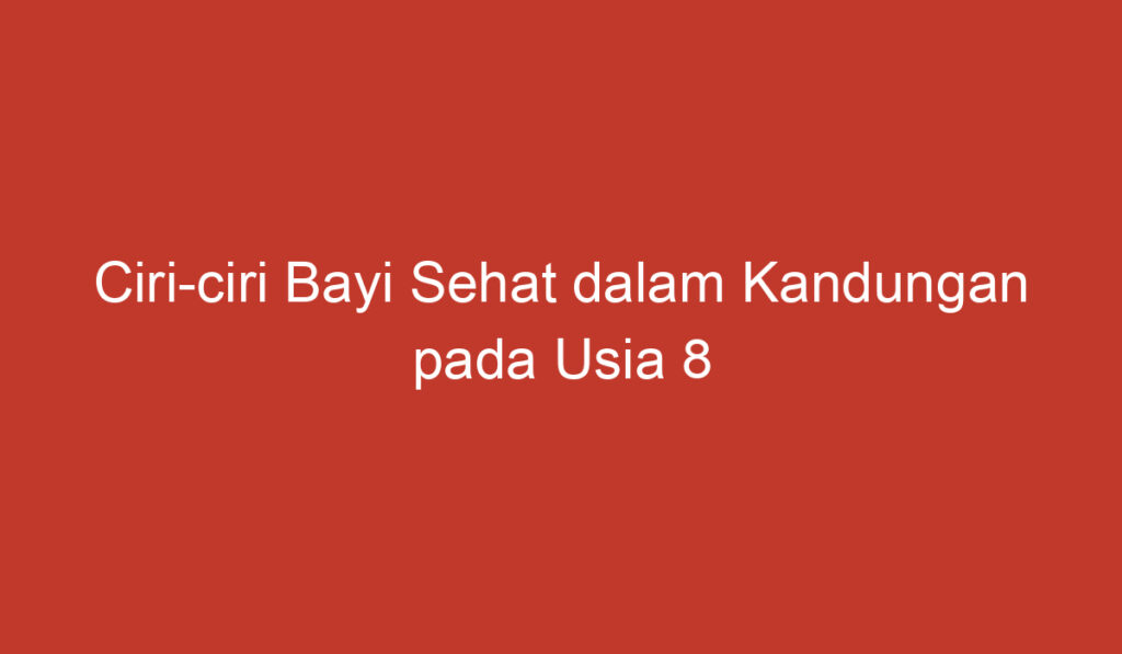 Ciri ciri Bayi Sehat dalam Kandungan pada Usia 8 Bulan