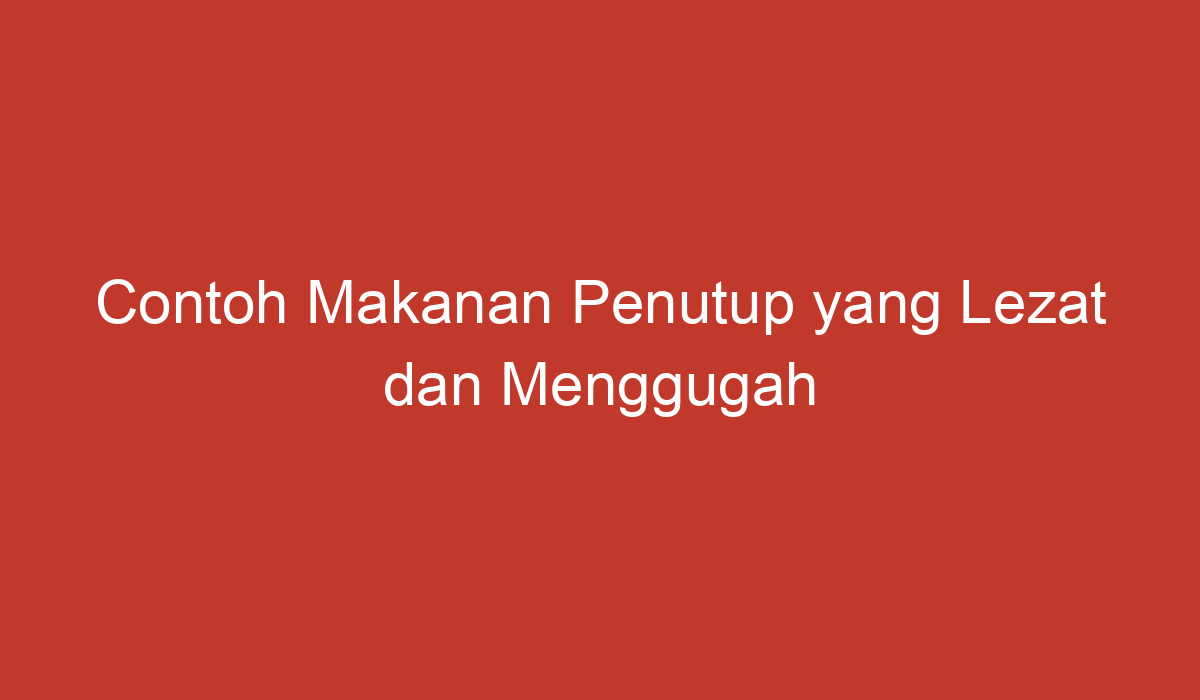 Contoh Makanan Penutup Yang Lezat Dan Menggugah Selera