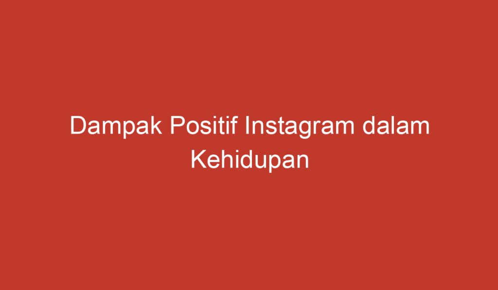 Dampak Positif Instagram dalam Kehidupan Sehari hari