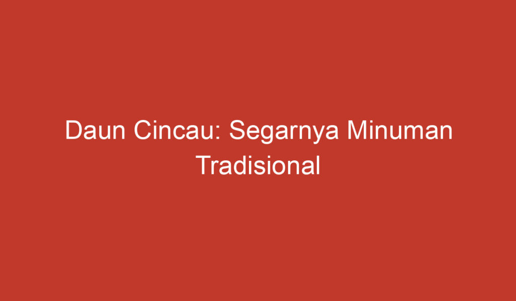 Daun Cincau: Segarnya Minuman Tradisional Indonesia