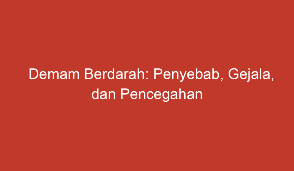 Demam Berdarah: Penyebab, Gejala, dan Pencegahan