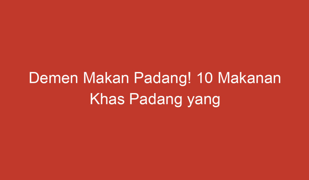 Demen Makan Padang! 10 Makanan Khas Padang yang Mendunia