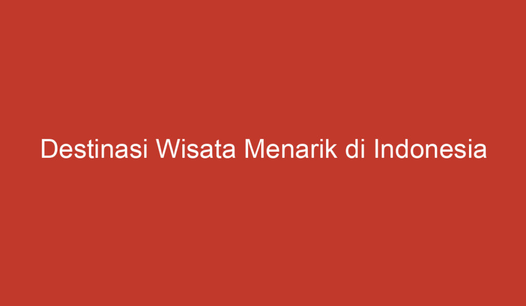 Destinasi Wisata Menarik di Indonesia