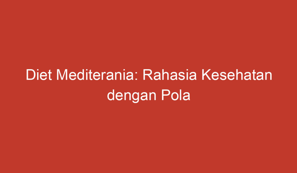 Diet Mediterania: Rahasia Kesehatan dengan Pola Makan Seimbang