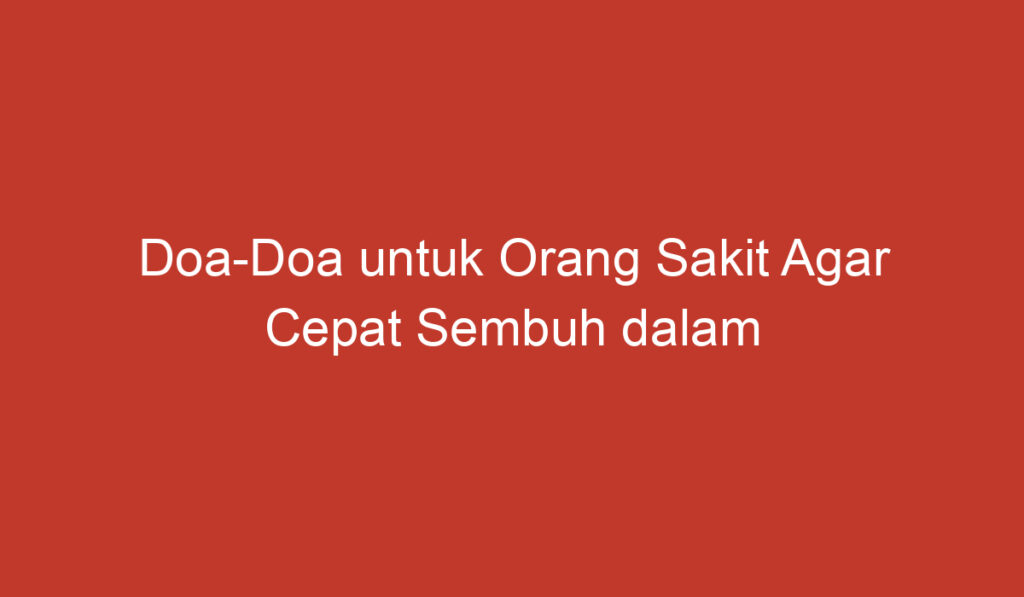 Doa Doa untuk Orang Sakit Agar Cepat Sembuh dalam Bahasa Arab dan Latin