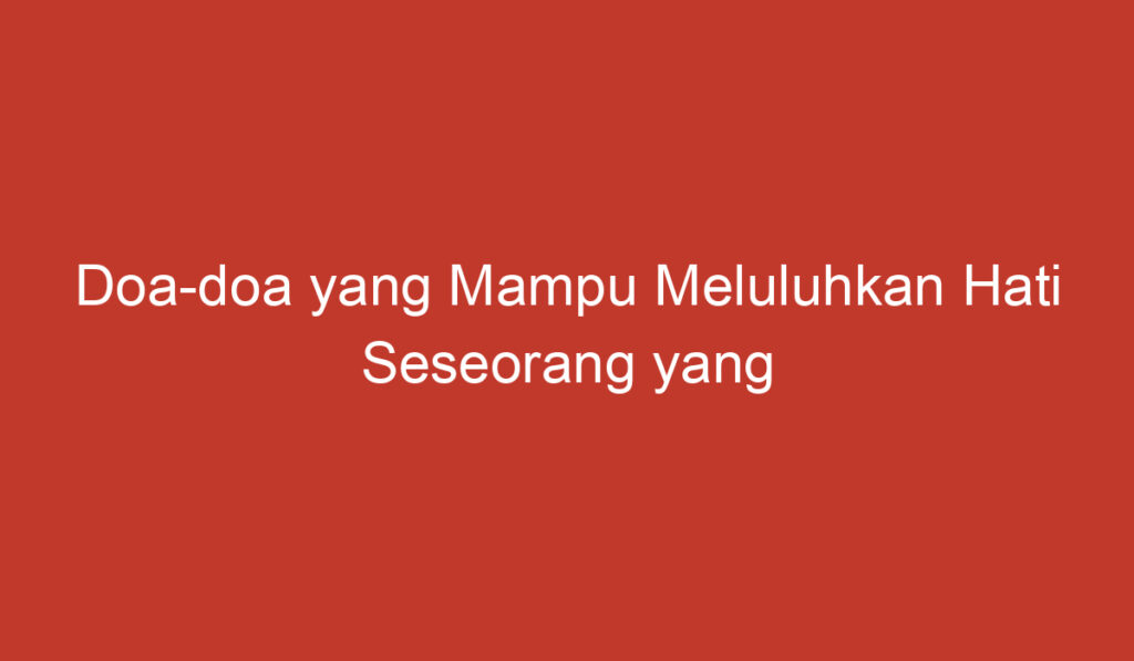 Doa doa yang Mampu Meluluhkan Hati Seseorang yang Kita Suka