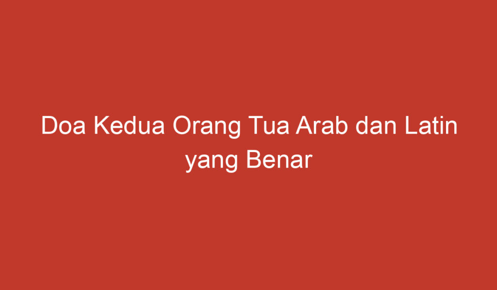 Doa Kedua Orang Tua Arab dan Latin yang Benar