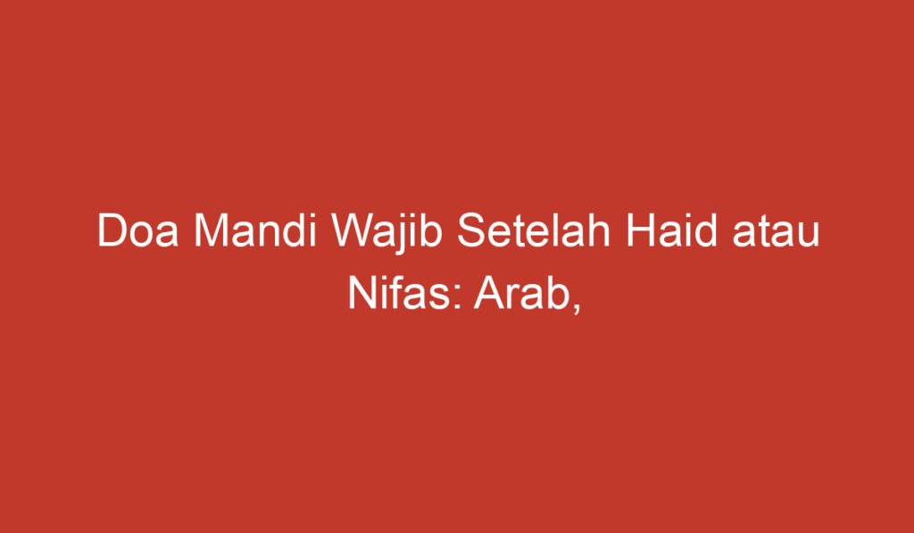 Doa Mandi Wajib Setelah Haid atau Nifas: Arab, Latin, dan Artinya