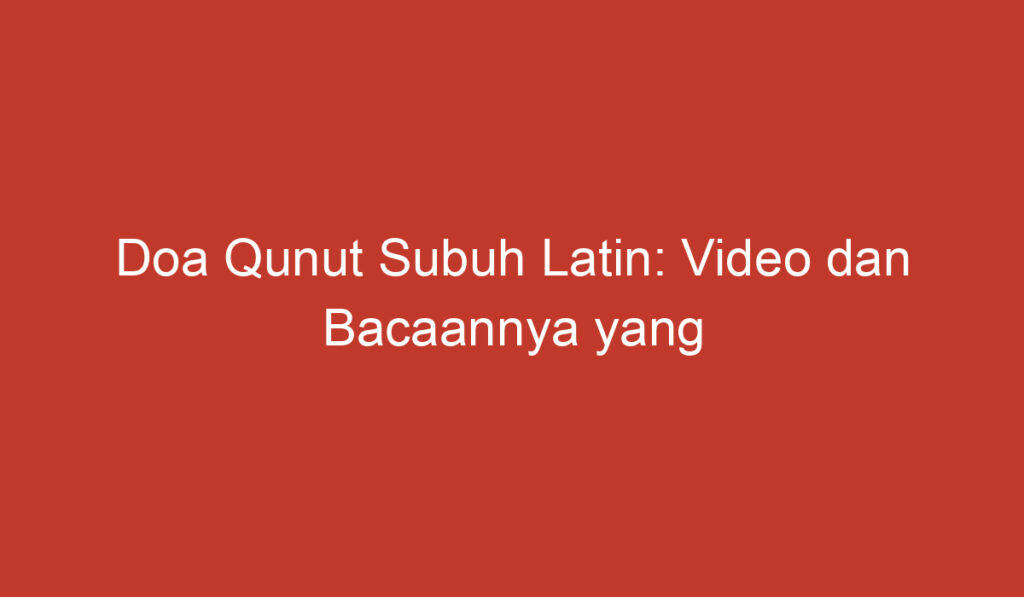 Doa Qunut Subuh Latin: Video dan Bacaannya yang Perlu Anda Ketahui