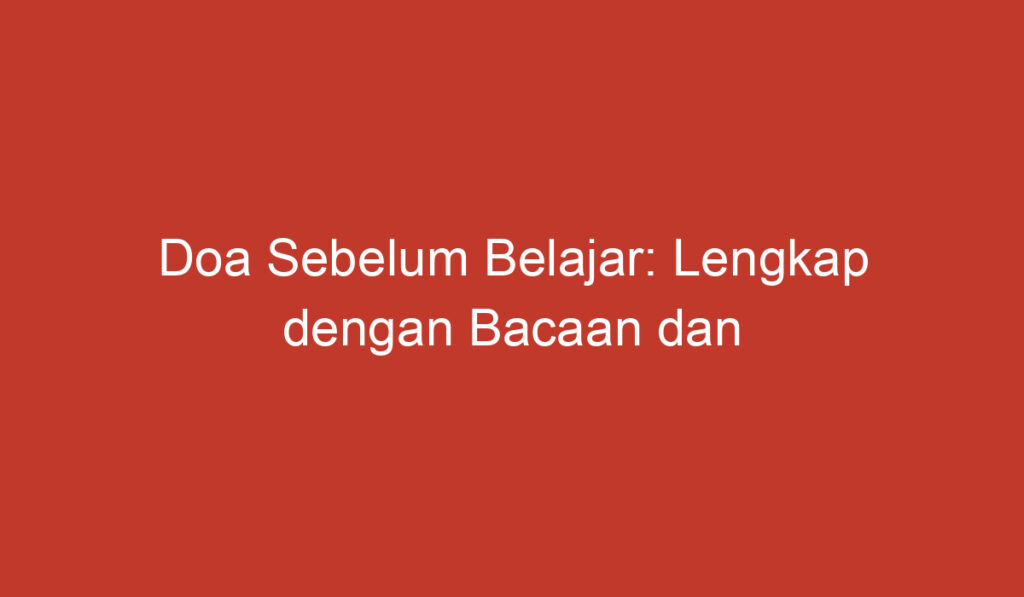 Doa Sebelum Belajar: Lengkap dengan Bacaan dan Artinya