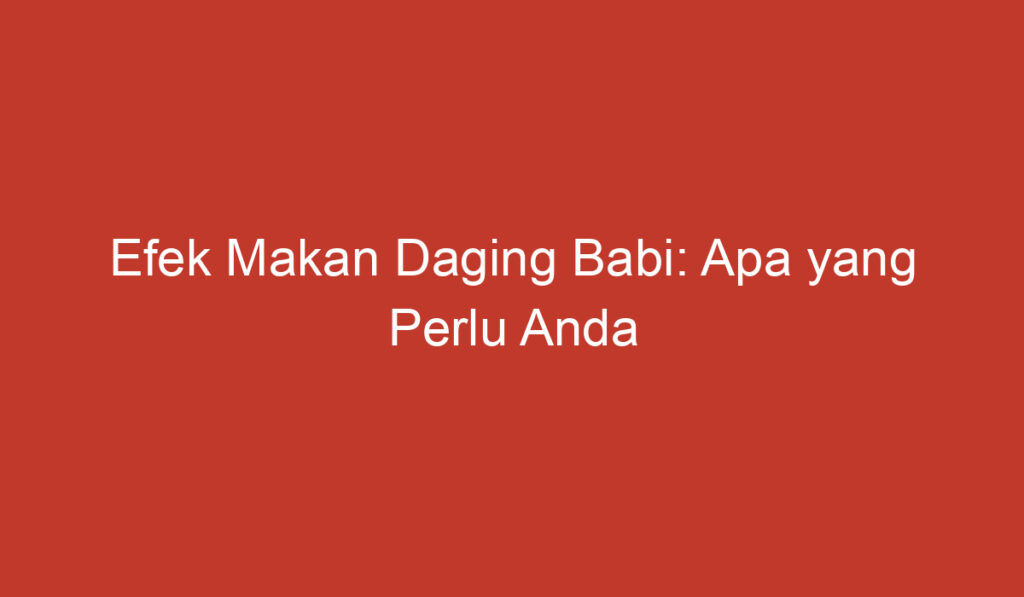 Efek Makan Daging Babi: Apa yang Perlu Anda Ketahui