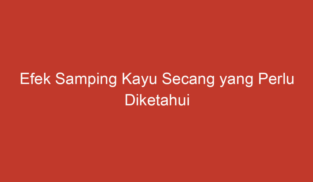 Efek Samping Kayu Secang yang Perlu Diketahui