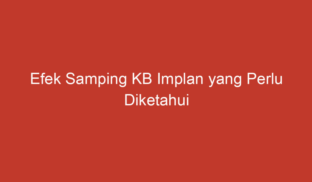 Efek Samping KB Implan yang Perlu Diketahui