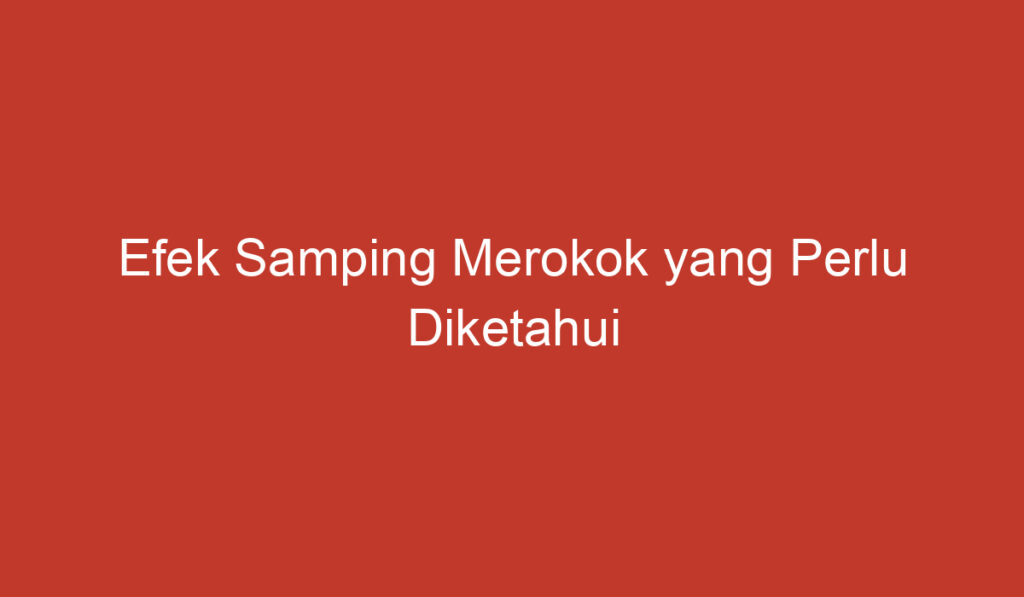 Efek Samping Merokok yang Perlu Diketahui