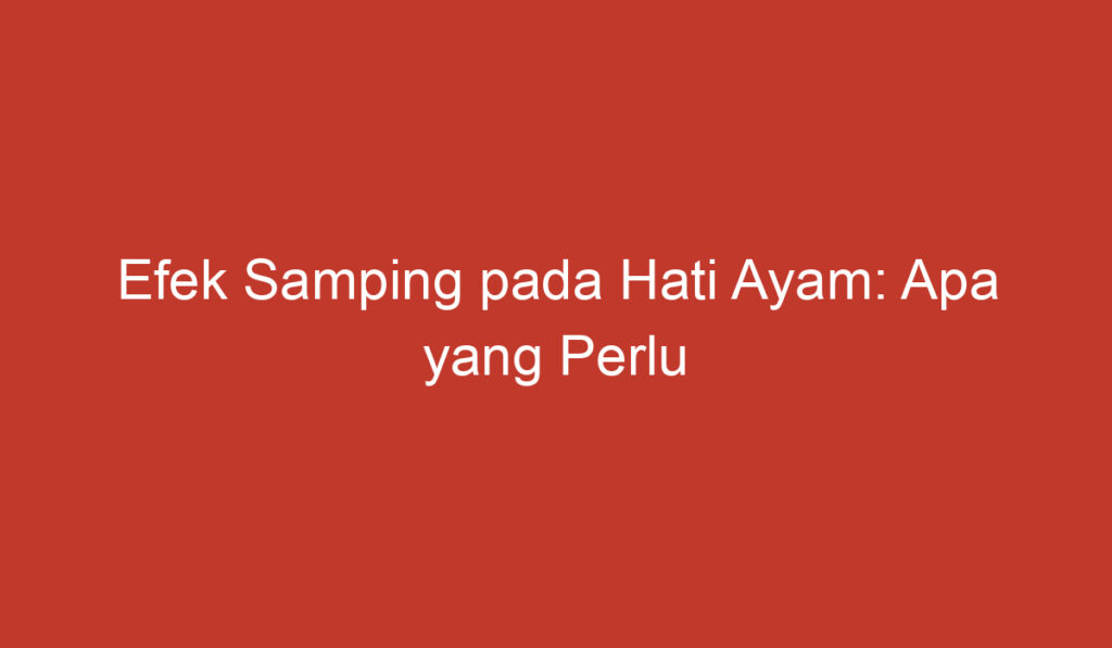 Efek Samping pada Hati Ayam: Apa yang Perlu Diketahui