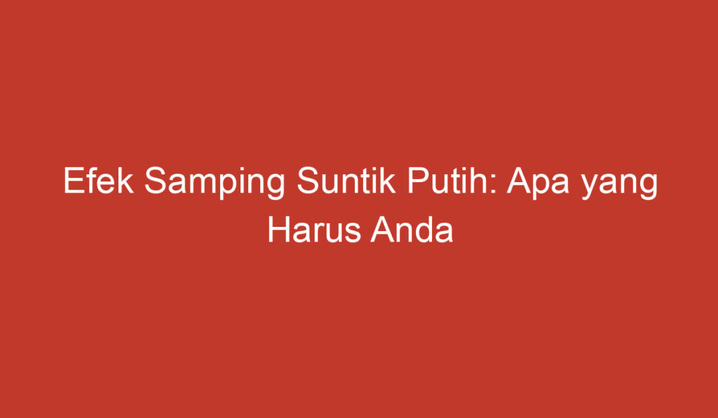 Efek Samping Suntik Putih: Apa yang Harus Anda Ketahui?