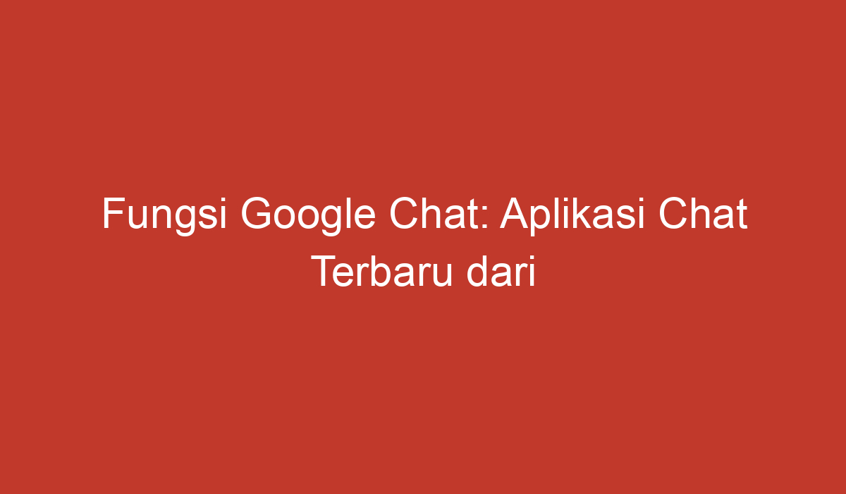 Fungsi Google Chat: Aplikasi Chat Terbaru Dari Google Untuk Memudahkan ...