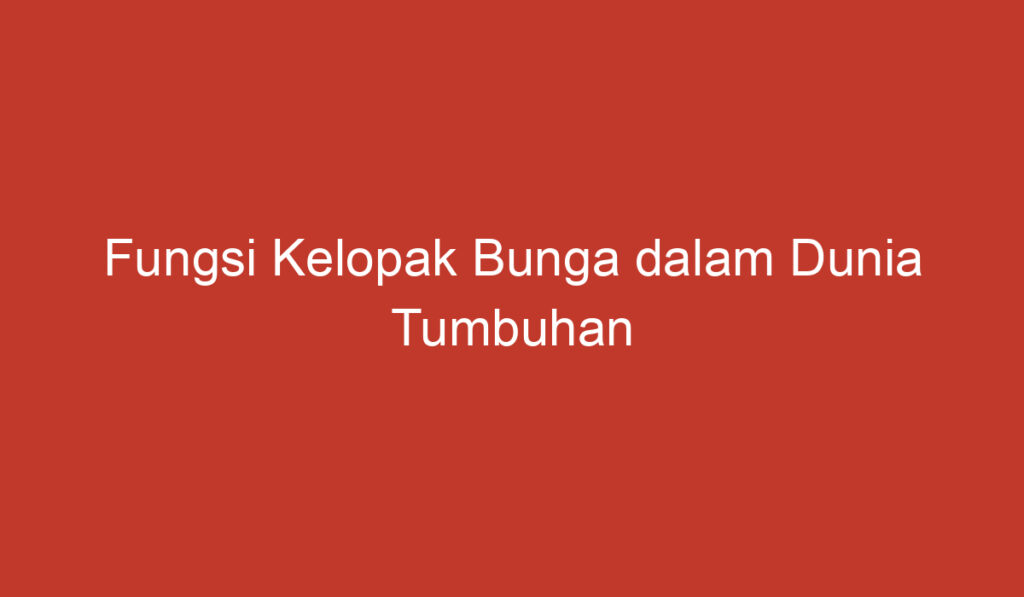 Fungsi Kelopak Bunga dalam Dunia Tumbuhan