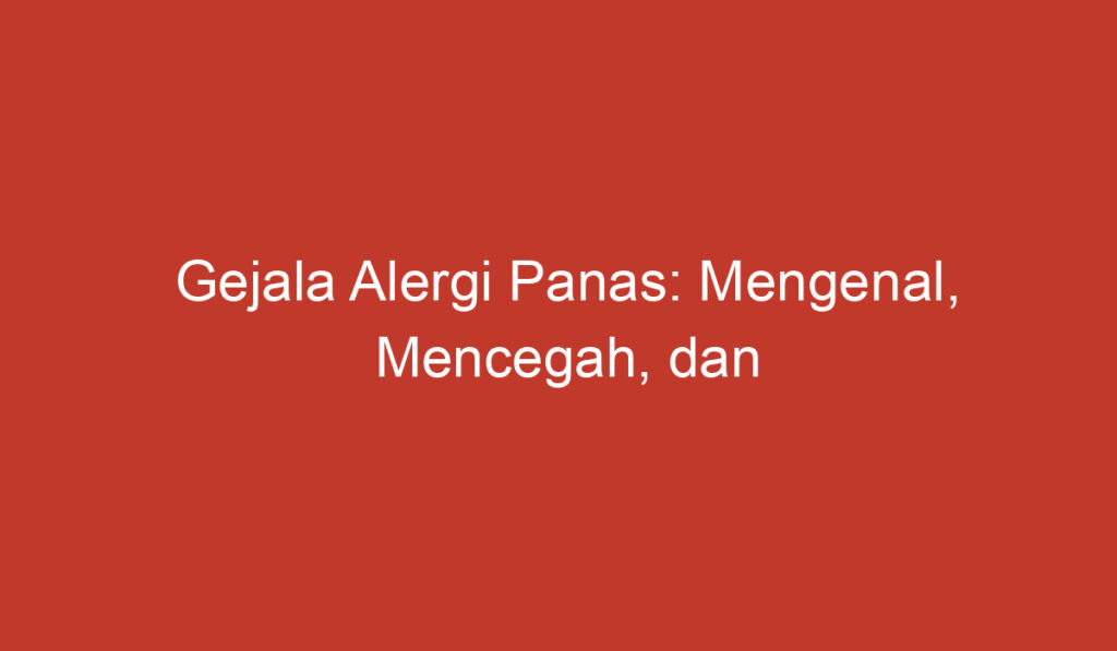 Gejala Alergi Panas: Mengenal, Mencegah, dan Mengobati