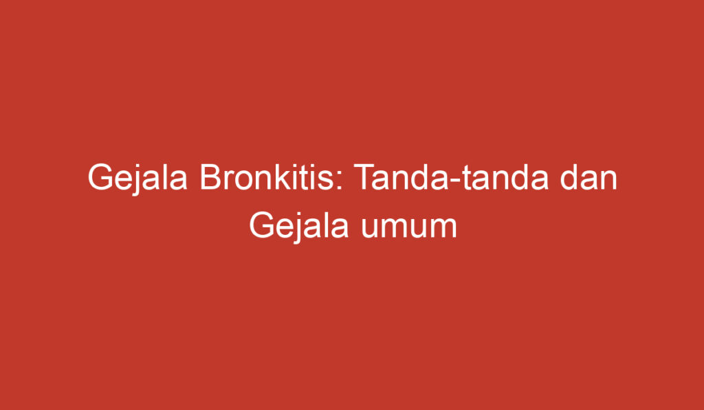 Gejala Bronkitis: Tanda-tanda Dan Gejala Umum Yang Perlu Diketahui