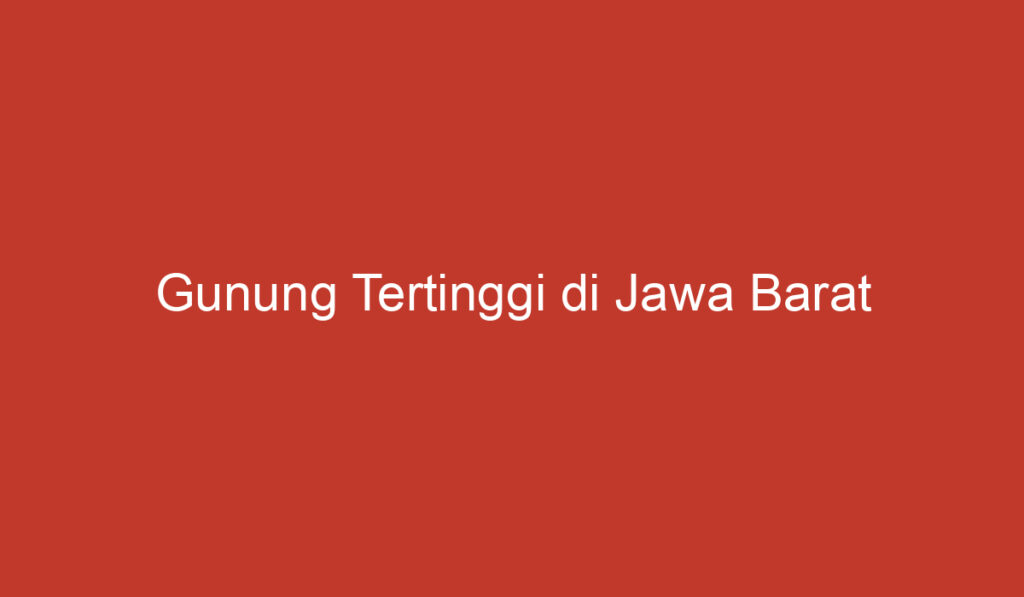 Gunung Tertinggi di Jawa Barat