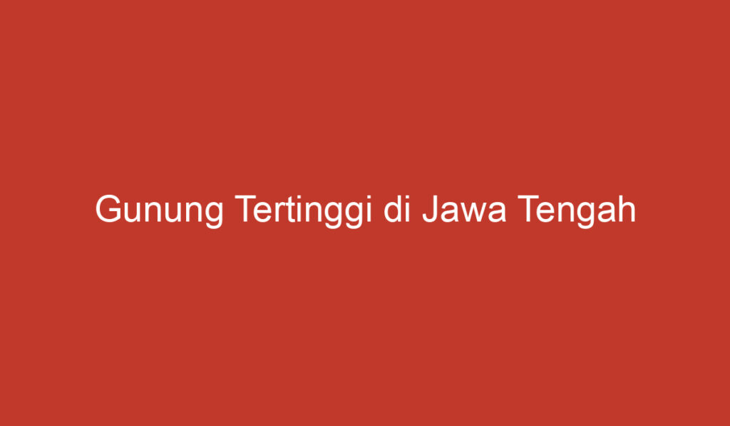 Gunung Tertinggi di Jawa Tengah