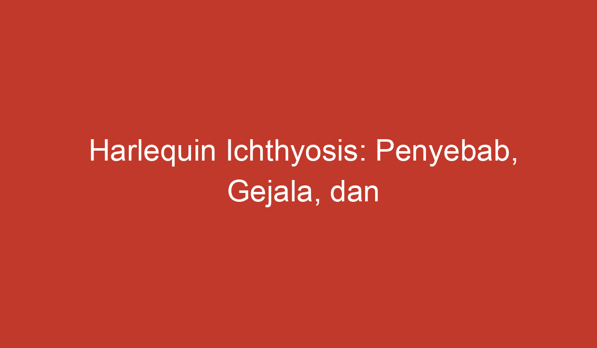 Harlequin Ichthyosis: Penyebab, Gejala, dan Pengobatan