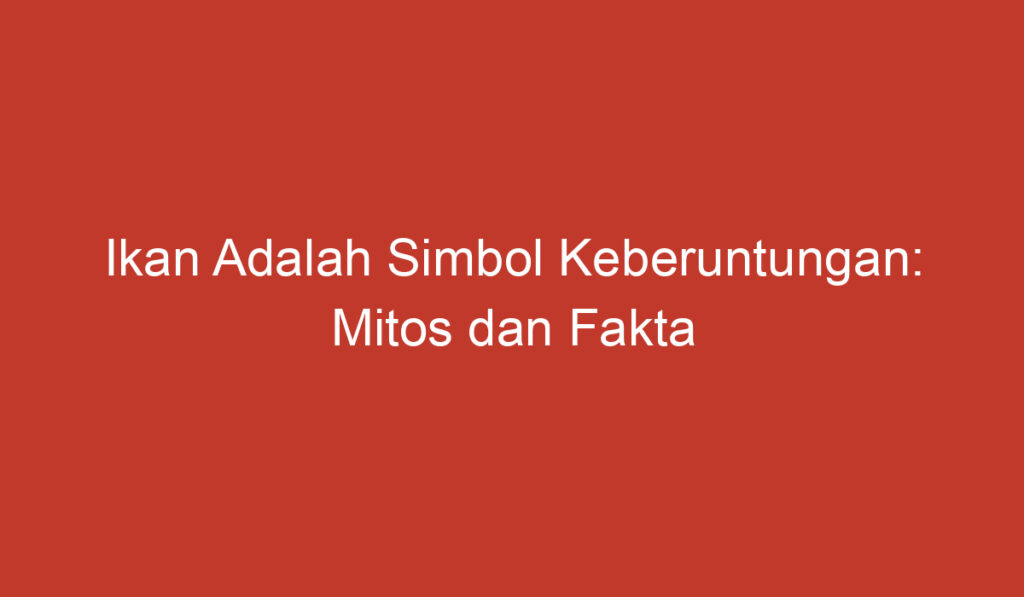 Ikan Adalah Simbol Keberuntungan: Mitos dan Fakta