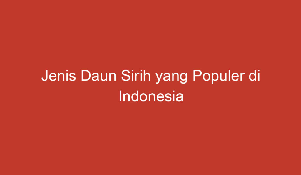 Jenis Daun Sirih yang Populer di Indonesia