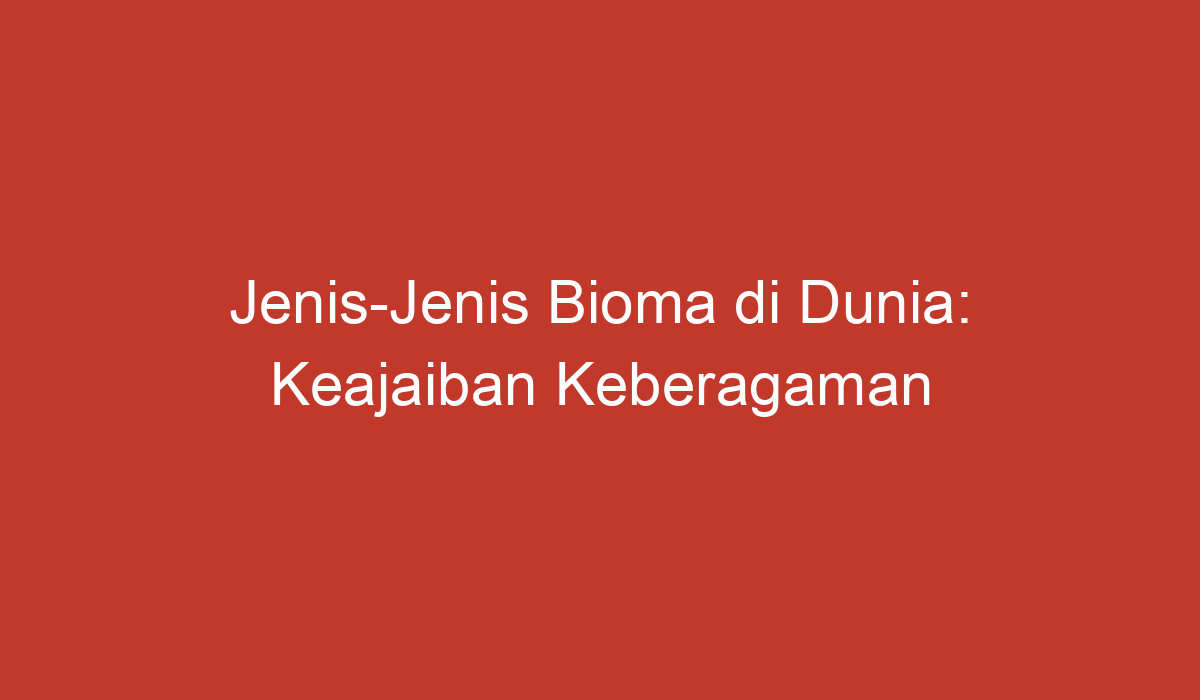 Jenis-Jenis Bioma Di Dunia: Keajaiban Keberagaman Hayati