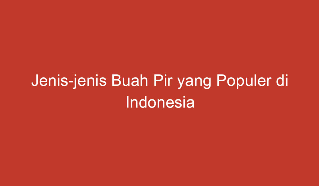 Jenis jenis Buah Pir yang Populer di Indonesia