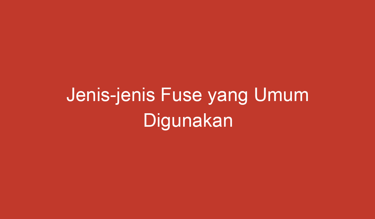 Jenis-jenis Fuse Yang Umum Digunakan