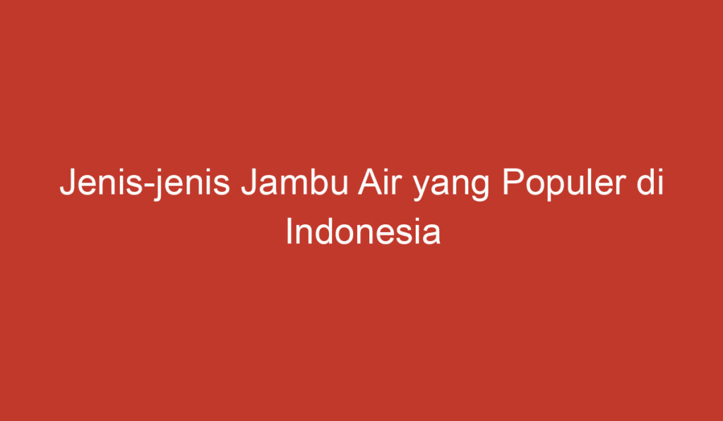 Jenis jenis Jambu Air yang Populer di Indonesia