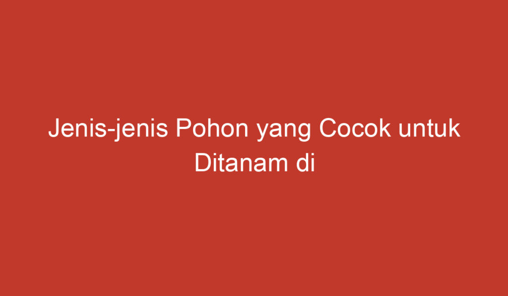 Jenis jenis Pohon yang Cocok untuk Ditanam di Kawasan Perkotaan