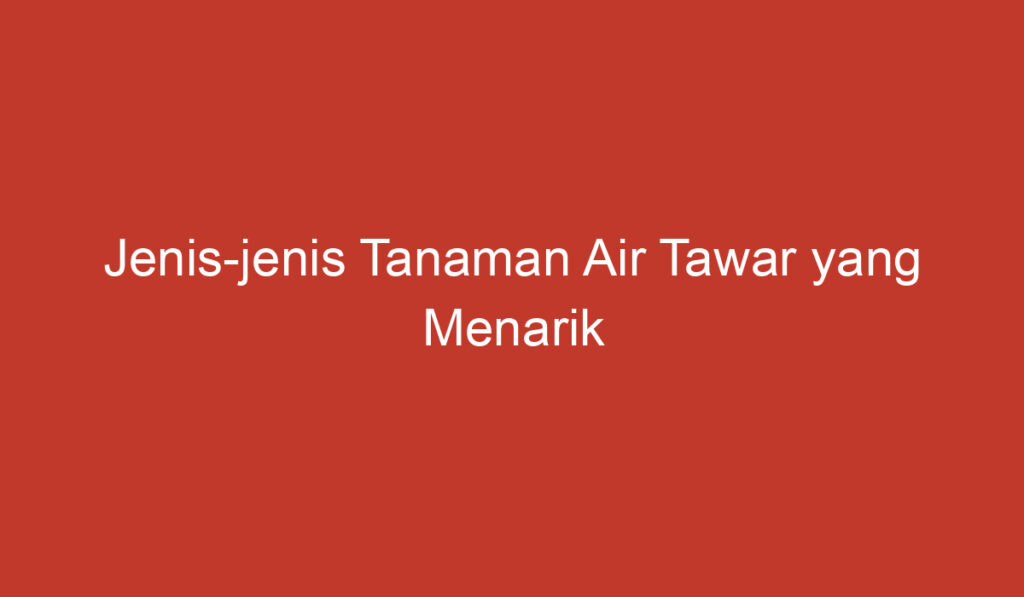 Jenis jenis Tanaman Air Tawar yang Menarik