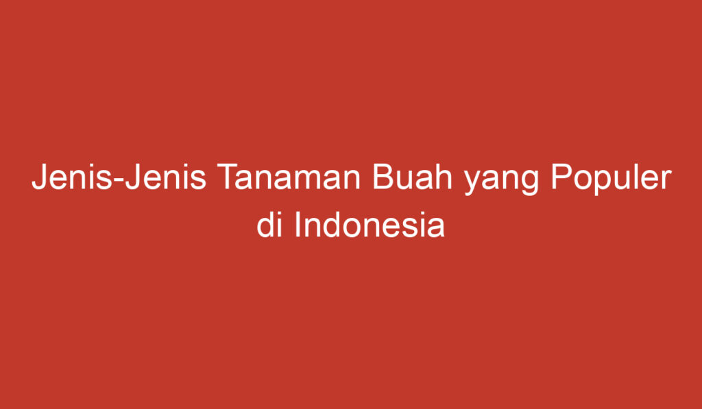 Jenis Jenis Tanaman Buah yang Populer di Indonesia