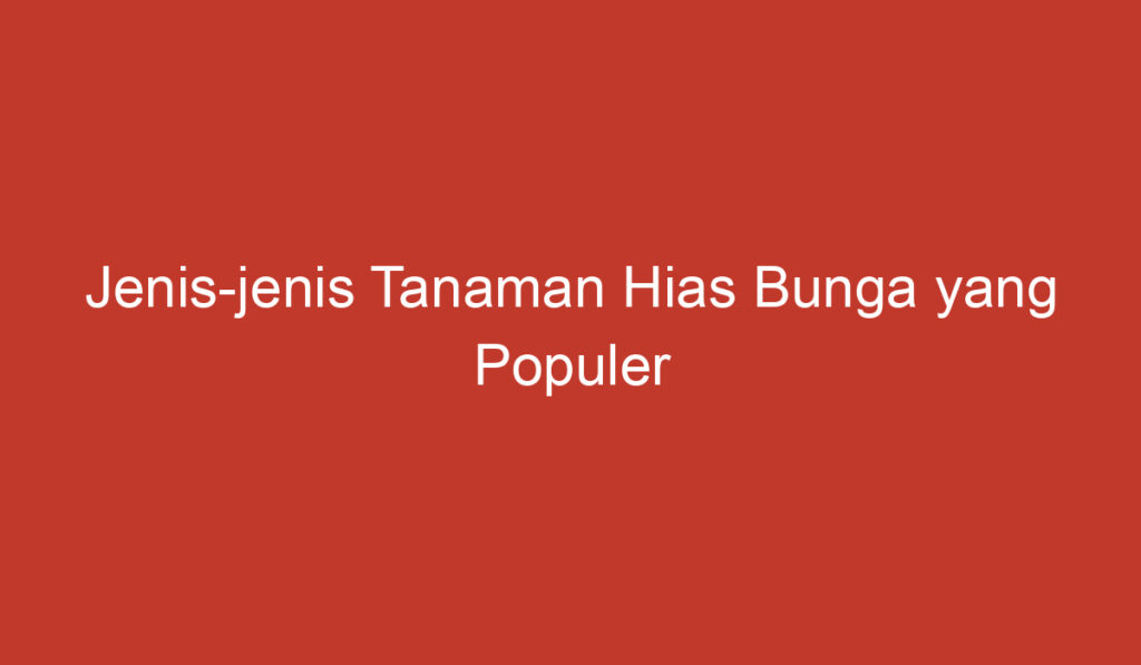 Jenis jenis Tanaman Hias Bunga yang Populer