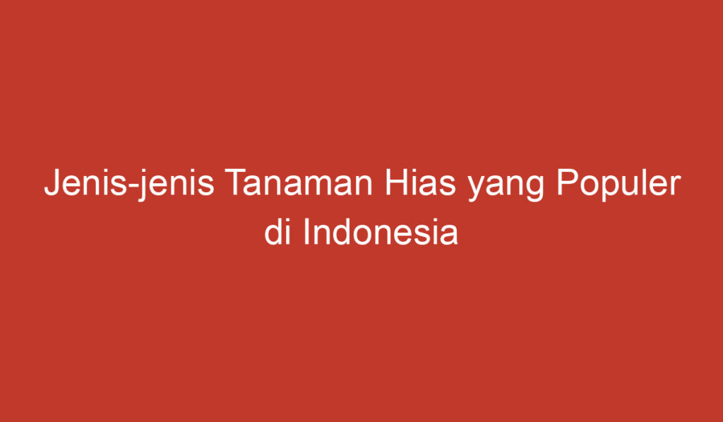 Jenis jenis Tanaman Hias yang Populer di Indonesia