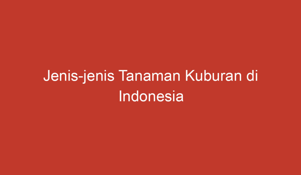 Jenis jenis Tanaman Kuburan di Indonesia