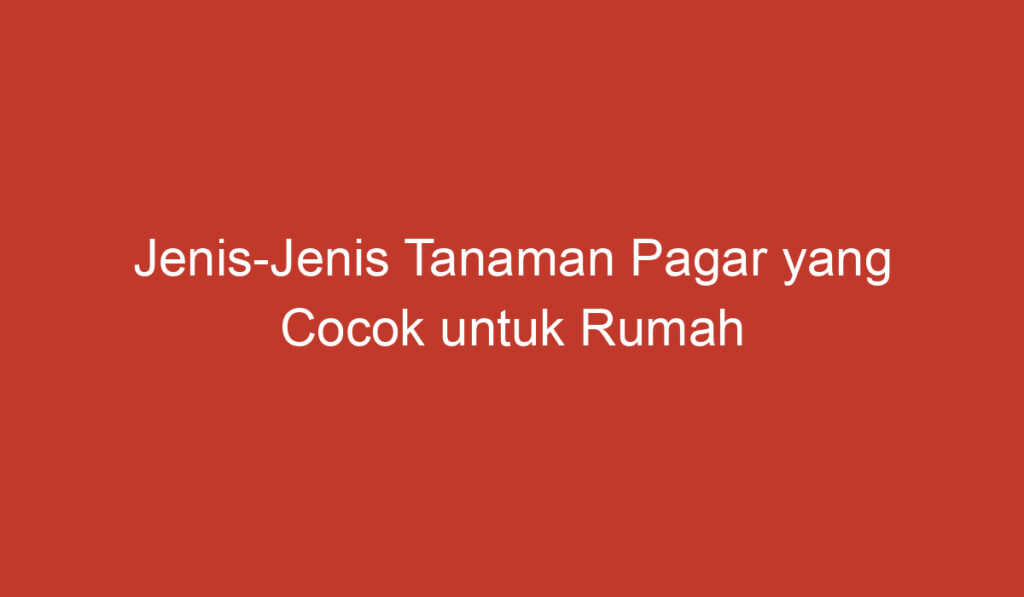 Jenis Jenis Tanaman Pagar yang Cocok untuk Rumah Anda