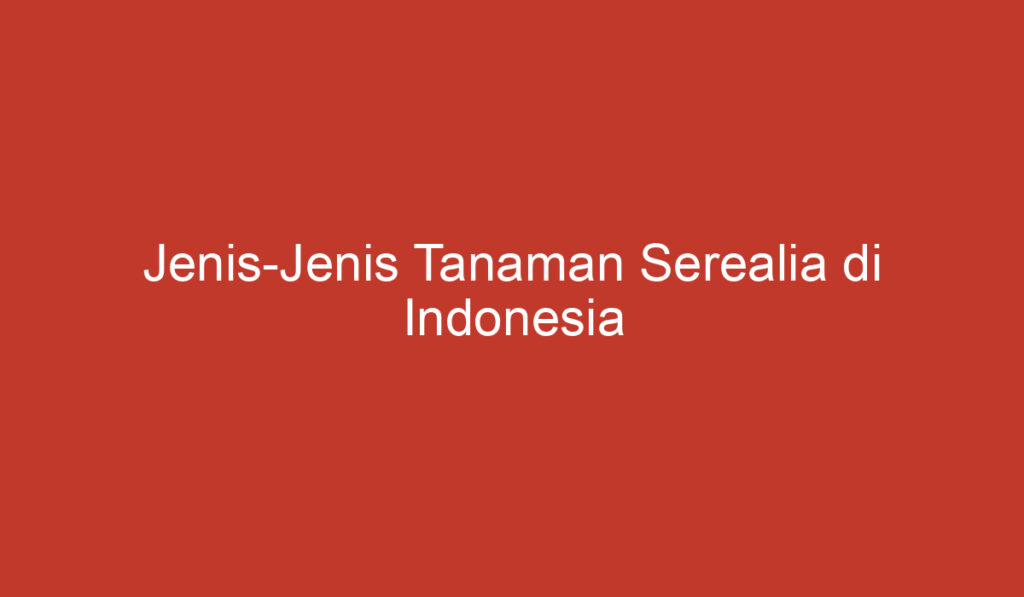 Jenis Jenis Tanaman Serealia di Indonesia