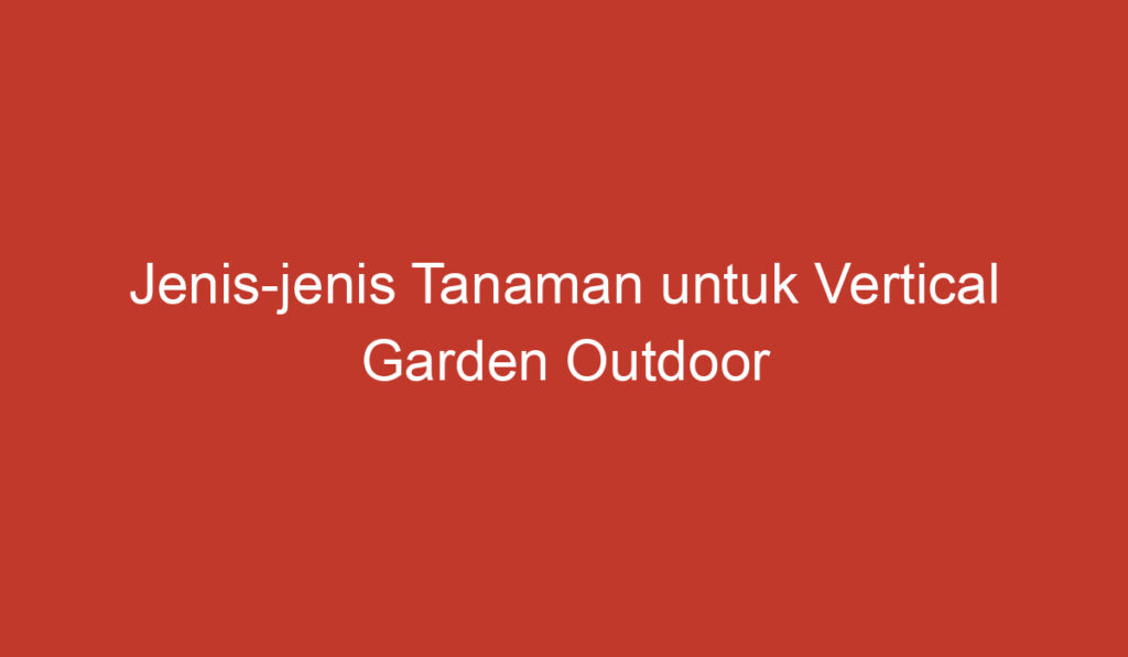 Jenis jenis Tanaman untuk Vertical Garden Outdoor