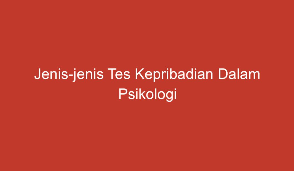 Jenis jenis Tes Kepribadian Dalam Psikologi