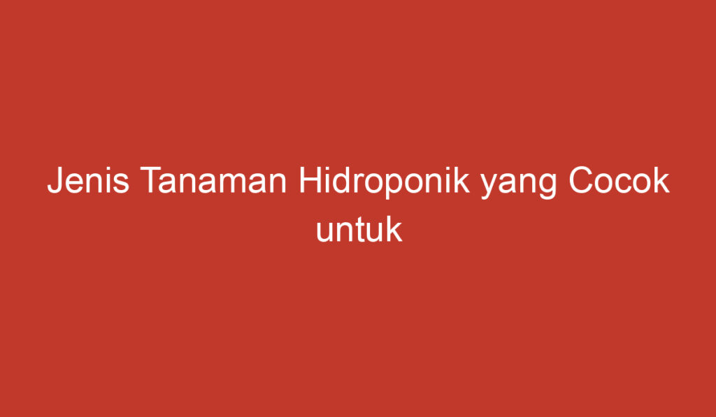 Jenis Tanaman Hidroponik yang Cocok untuk Budidaya di Indonesia